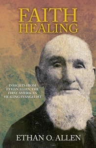  J.D. King et  Ethan Otis Allen - Faith Healing: Insights From Ethan Otis Allen, the First American Healing Evangelist.