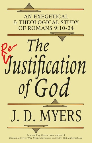  J. D. Myers - The Re-Justification of God: An Exegetical &amp; Theological Study of Romans 9:10-24.