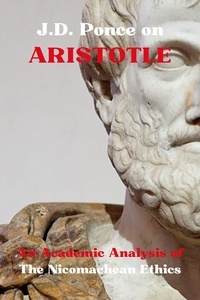  J.D. Ponce - J.D. Ponce on Aristotle: An Academic Analysis of The Nicomachean Ethics - Aristotelianism Series, #1.