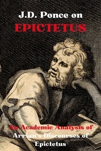  J.D. Ponce - J.D. Ponce on Epictetus: An Academic Analysis of Arrian's Discourses of Epictetus - Stoicism Series, #2.