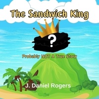  J. Daniel Rogers - The Sandwich King: Probably Not A True Story.