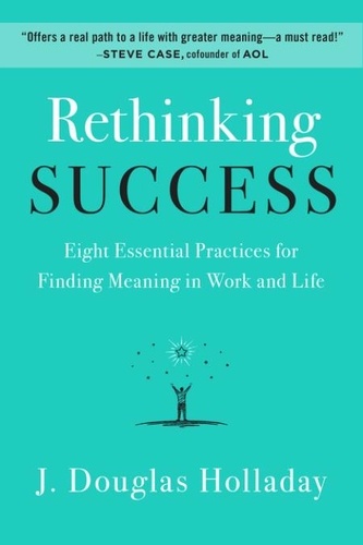 J. Douglas Holladay - Rethinking Success - Eight Essential Practices for Finding Meaning in Work and Life.