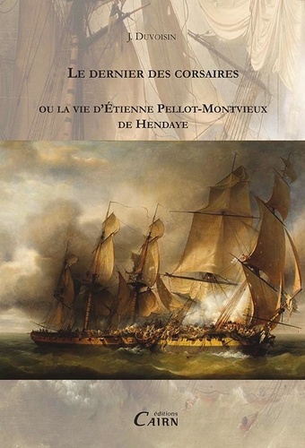 J. Duvoisin - Le dernier des corsaires - Ou la vie d'Etienne Pellot-Montvieux de Hendaye.