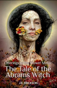  J.E. Erickson - Offerings the the Flower Moon: the Tale of the Abrams Witch.