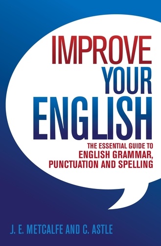 Improve Your English. The Essential Guide to English Grammar, Punctuation and Spelling