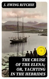 The Cruise of the Elena; Or, Yachting in the Hebrides (Annotated)