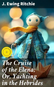 The Cruise of the Elena; Or, Yachting in the Hebrides