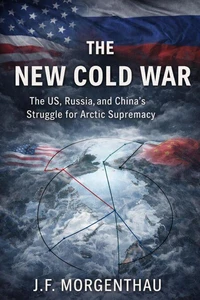 The New Cold War: The US, Russia, and China's Struggle for Arctic Supremacy
