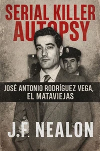 Serial Killer Autopsy: José Antonio Rodríguez Vega - El Mataviejas