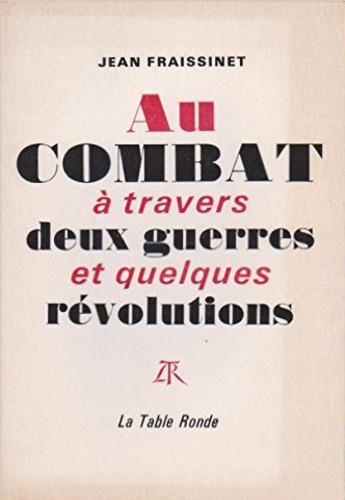 J Fraissinet - Au Combat A Travers Deux Guerres Et Quelques Revolutions.
