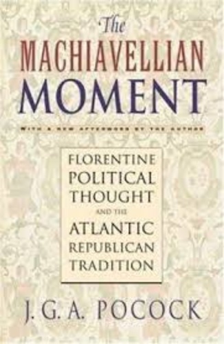 J-G-A Pocock - The Machiavellian Moment - Florentine Political Thought and the Atlantic Republican Tradition.