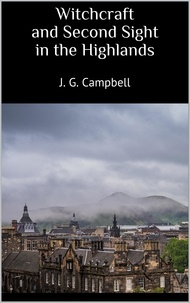 J. G. Campbell - Witchcraft and Second Sight in the Highlands.