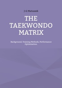 J-G Matuszek - THE TAEKWONDO MATRIX - Background, Training Methods, Performance Optimization..