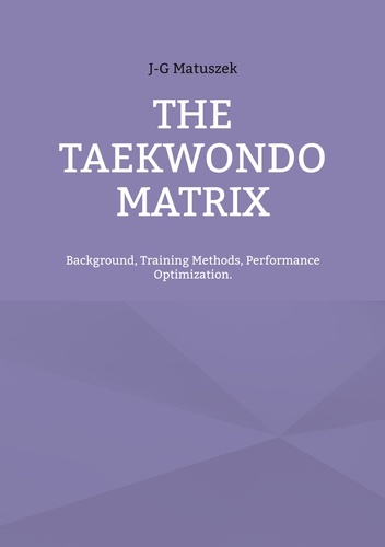THE TAEKWONDO MATRIX. Background, Training Methods, Performance Optimization.