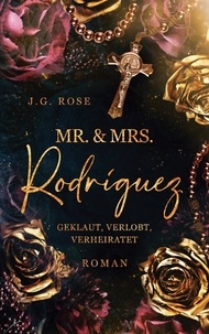 J.G. Rose - Mr. &amp; Mrs. Rodríguez - Geklaut, verlobt, verheiratet - Eine dunkle Mafia Romanze.