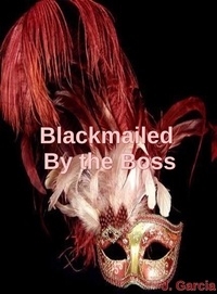  J. Garcia - Blackmailed By the Boss - Blackmailed By the Boss, #1.