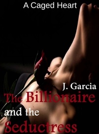  J. Garcia - The Billionaire and the Seductress: A Caged Heart.