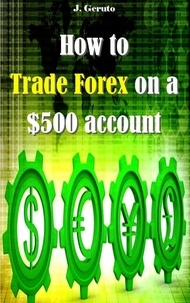  J. Geruto - How to Trade Forex on a $500 account.