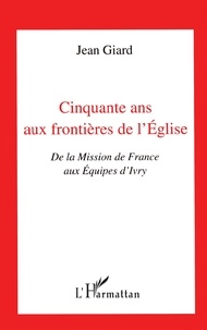 J Giard - Cinquante ans aux frontières de l'Église - De la Mission de France aux Équipes d'Ivry.