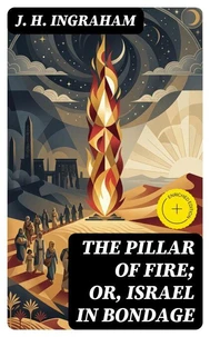 The Pillar of Fire; or, Israel in Bondage