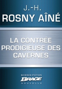 J.-H. Rosny Aîné et J.-H. Rosny Aîné - La Contrée prodigieuse des cavernes.