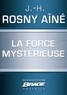 J.-H. Rosny Aîné et J.-H. Rosny Aîné - La Force mystérieuse.