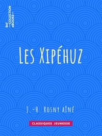 J.-H. Rosny Aîné - Les Xipéhuz.