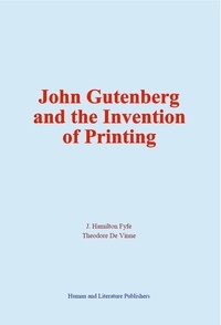 J. Hamilton Fyfe et Theodore de Vinne - John Gutenberg and the Invention of Printing.
