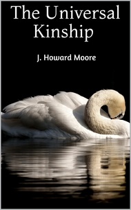 J. Howard Moore - The Universal Kinship.