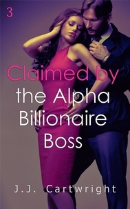  J.J. Cartwright - Claimed by the Alpha Billionaire Boss 3 - Claimed by the Alpha Billionaire Boss, #3.