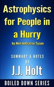  J.J. Holt - Astrophysics for People in a Hurry by Neil Degrasse Tyson Summary &amp; Notes by J.J. Holt.
