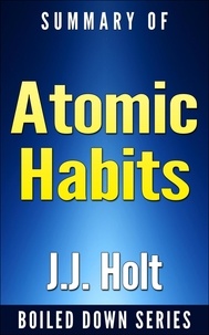  J.J. Holt - Summary of Atomic Habits: An Easy &amp; Proven Way to Build Good Habits &amp; Break Bad Ones.