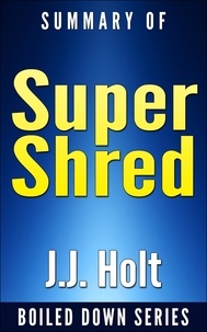  J.J. Holt - Super Shred: The Big Results Diet: 4 Weeks 20 Pounds Lose It Faster! By Ian K. Smith... Summarized - Boiled Down, #3.