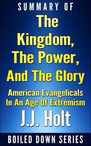  J.J. Holt - The Kingdom, the Power, and the Glory: American Evangelicals in an Age of Extremism...Summarized.