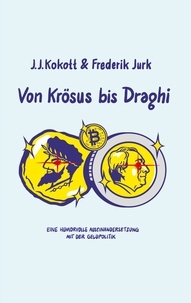 J. J. Kokott et Frederik Jurk - Von Krösus bis Draghi - Eine humorvolle Auseinandersetzung mit der Geldpolitik.