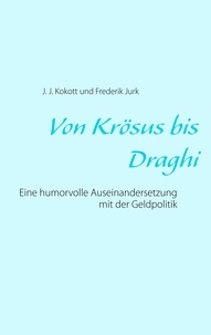 J. J. Kokott et Frederik Jurk - Von Krösus bis Draghi - Eine humorvolle Auseinandersetzung mit der Geldpolitik.