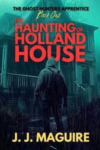  J. J. Maguire - The Haunting Of Holland House - The Ghost Hunters Apprentice, #1.