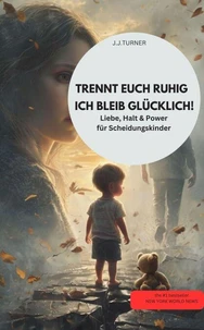 TRENNT EUCH RUHIG – ICH BLEIB GLÜCKLICH!  Liebe, Halt &amp; Power für Scheidungskinder