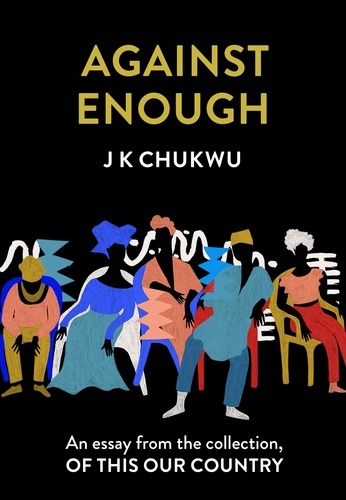 J K Chukwu - Against Enough - An essay from the collection, Of This Our Country.