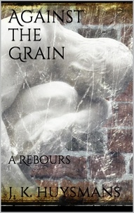 J.-k. Huysmans - Against the Grain.