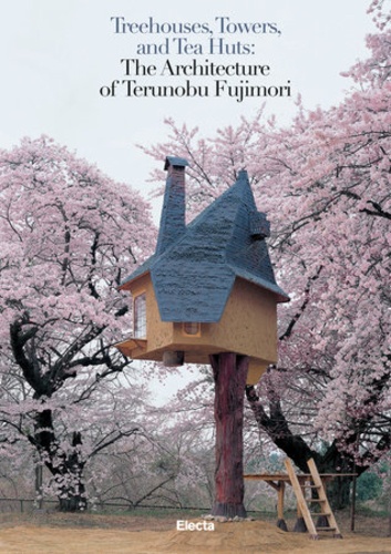 J.K. Mauro Pierconti et Terunobu Fujimori - Treehouses, Towers, And Tea Huts - The Architecture Of Terunobu Fujimori.