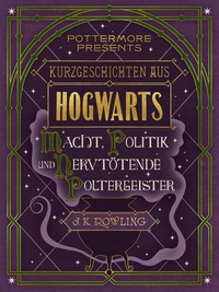 J.K. Rowling - Kurzgeschichten aus Hogwarts: Macht, Politik und nervtötende Poltergeister.