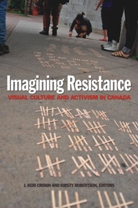 J. Keri Cronin et Kirsty Robertson - Imagining Resistance - Visual Culture and Activism in Canada.