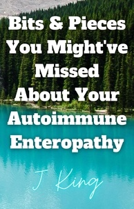 Livres téléchargement gratuit torrent Bits & Pieces You Might've Missed About Your Autoimmune Enteropathy par J King MOBI