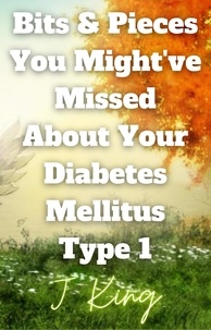 Livres en ligne téléchargement gratuit Bits & Pieces You Might've Missed About Your Diabetes Mellitus Type 1 9798215495988