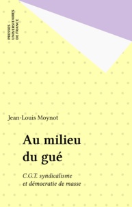 J-L Moynot - Au milieu du gué - C.G.T., syndicalisme et démocratie de masse.