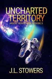  J. L. Stowers - Uncharted Territory: Ardent Redux Saga: Episode 3 (A Space Opera Adventure) - Ardent Redux Saga, #3.