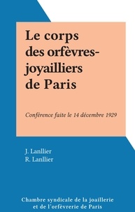 J. Lanllier et R. Lanllier - Le corps des orfèvres-joyailliers de Paris - Conférence faite le 14 décembre 1929.