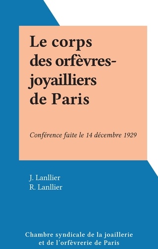 Le corps des orfèvres-joyailliers de Paris. Conférence faite le 14 décembre 1929