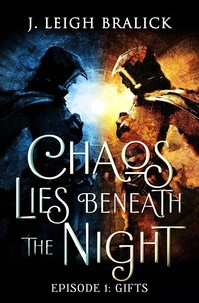 J. Leigh Bralick - Chaos Lies Beneath the Night, Episode 1: Gifts - Chaos Lies Beneath the Night, #1.